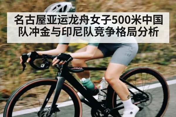 名古屋亚运龙舟女子500米中国队冲金与印尼队竞争格局分析