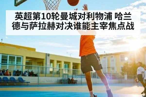 英超第10轮曼城对利物浦 哈兰德与萨拉赫对决谁能主宰焦点战