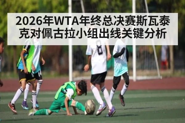 2026年WTA年终总决赛斯瓦泰克对佩古拉小组出线关键分析